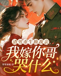 渣男重生換我親，我嫁你哥哭什麼