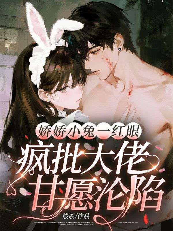 嬌嬌小兔一紅眼，瘋批大佬甘願淪陷