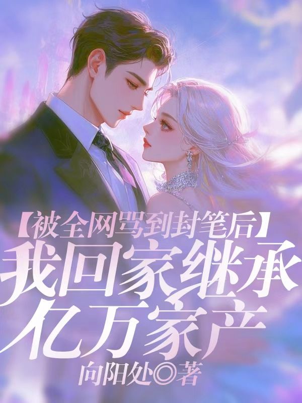 被全網罵到封筆後，我回家繼承億萬家產