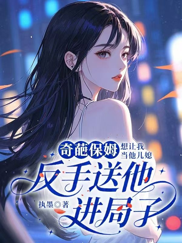 奇葩保姆想讓我當他兒媳，反手送他進局子