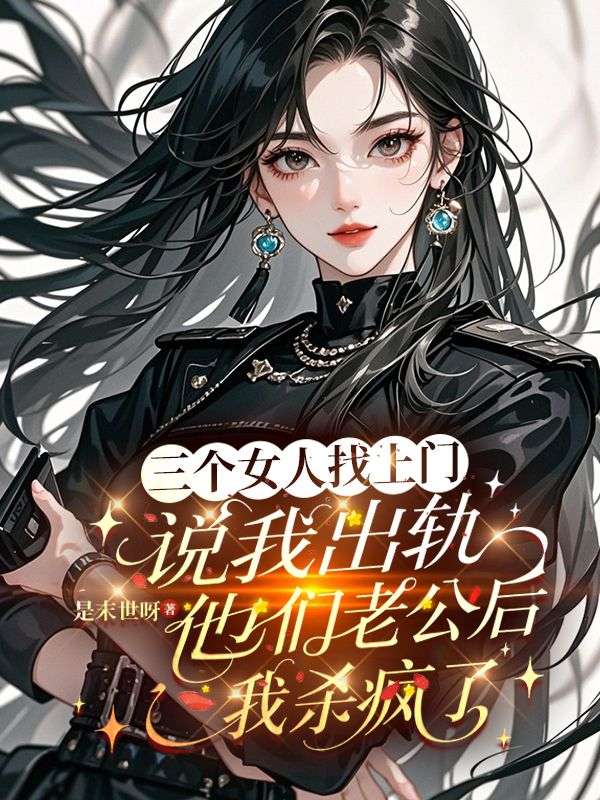 三個女人找上門說我出軌他們老公後，我殺瘋了