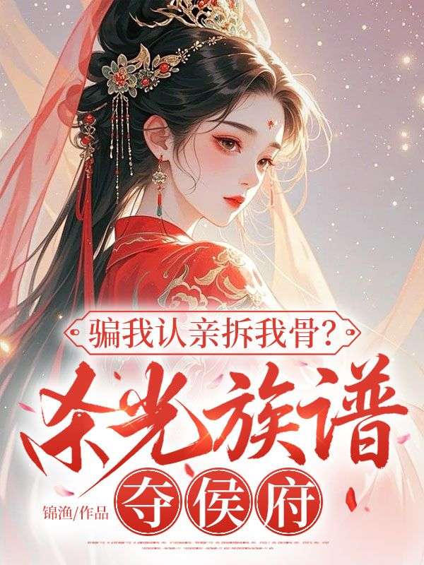 騙我認親拆我骨？殺光族譜奪侯府