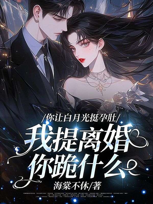 你讓白月光挺孕肚，我提離婚你跪什麼