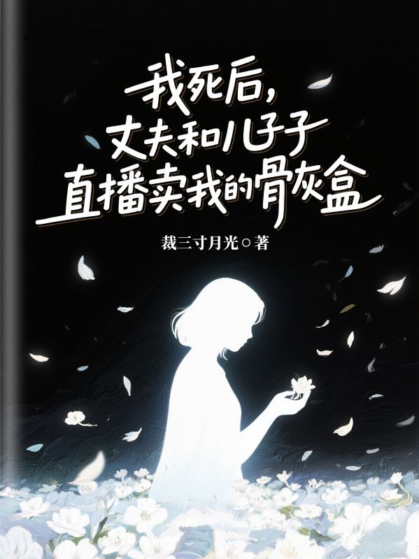 我死後，丈夫和兒子直播賣我的骨灰盒