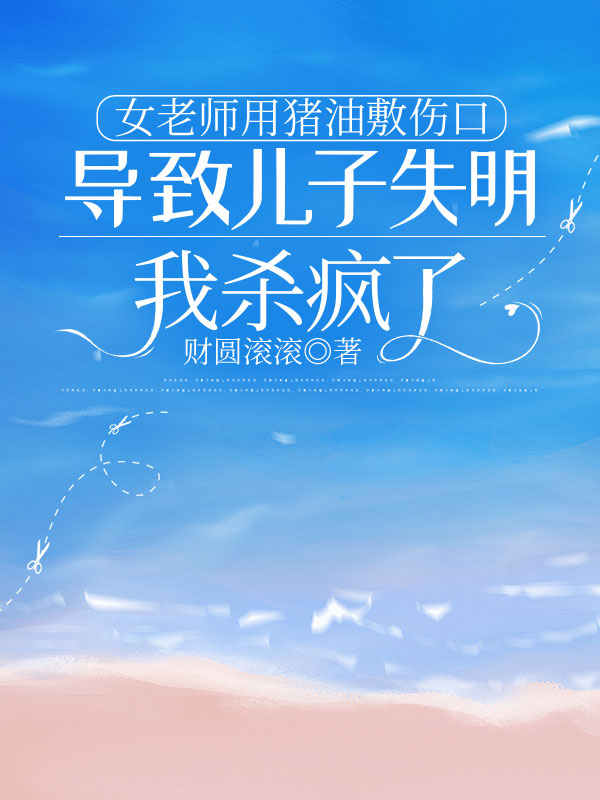 女老師用豬油敷傷口導致兒子失明，我殺瘋了