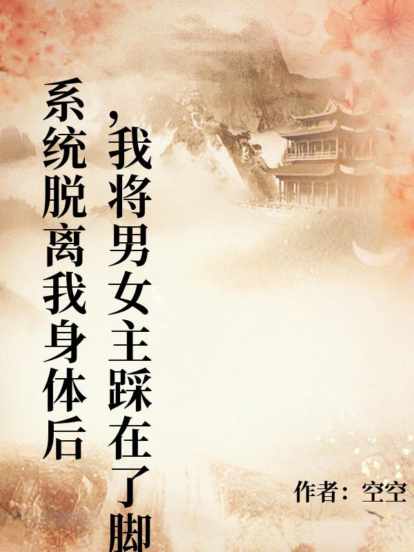 係統脫離我身體後，我將男女主踩在了腳下