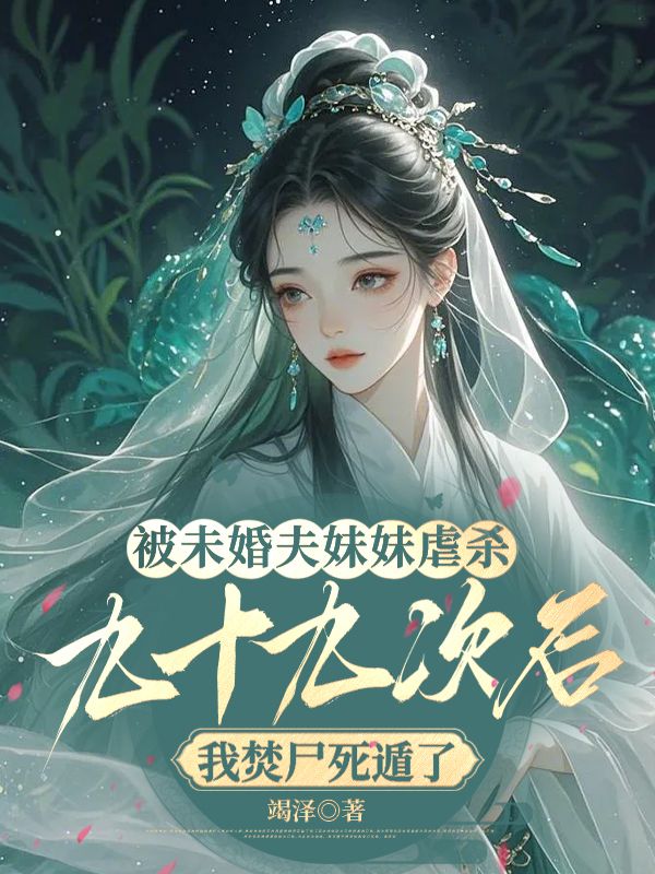 被未婚夫妹妹虐殺九十九次後，我焚屍死遁了