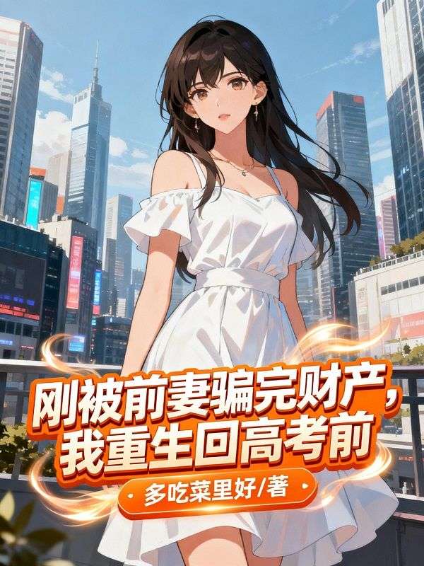 剛被前妻騙完財產，我重生回高考前