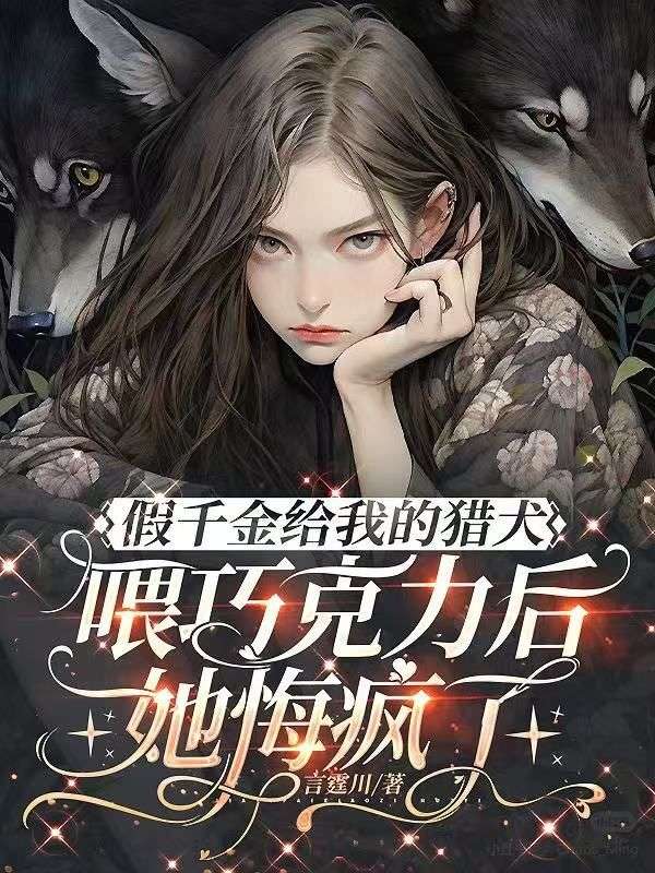 假千金給我的獵犬喂巧克力後，她悔瘋了