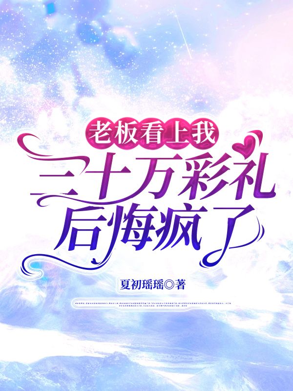 老板看上我三十萬彩禮後悔瘋了