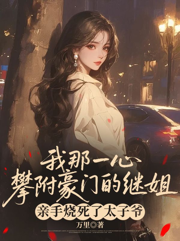 我那一心攀附豪門的繼姐，親手燒死了太子爺