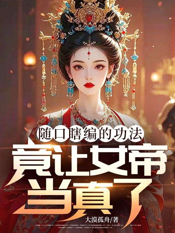 隨口瞎編的功法，竟讓女帝當真了