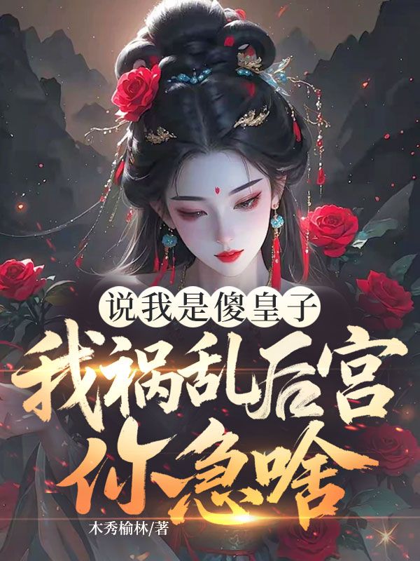 說我是傻皇子，我禍亂後宮你急啥？