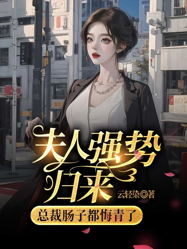 夫人強勢歸來，霸總腸子都悔青了