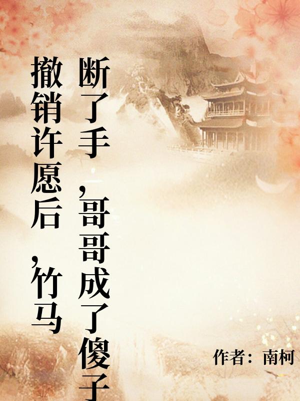 撤銷許願後，竹馬斷了手，哥哥成了傻子