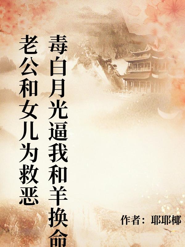 老公和女兒為救惡毒白月光逼我和羊換命，重生後我讓他們血債血還