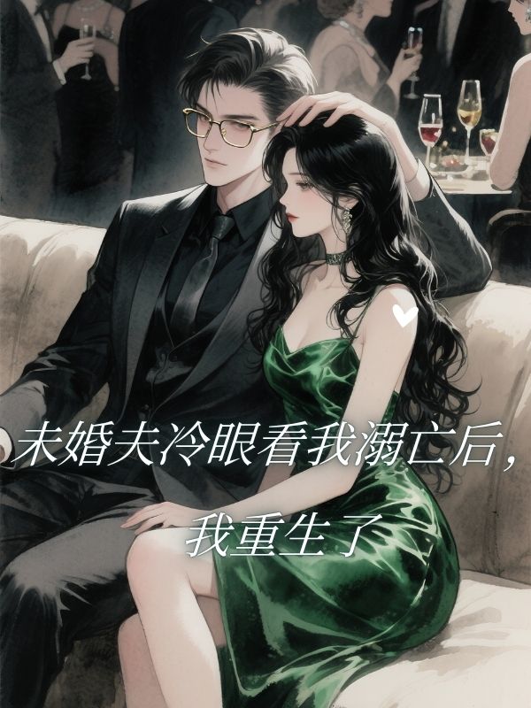 未婚夫冷眼看我溺亡後，我重生了