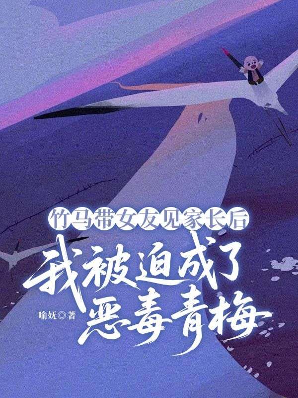 竹馬帶女友見家長後，我被迫成了惡毒青梅