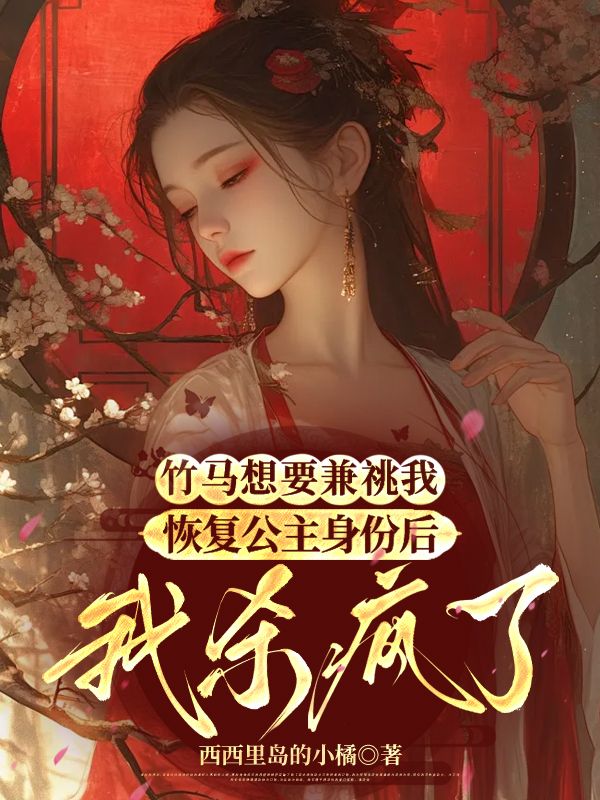 竹馬想要兼祧我，恢複公主身份後我殺瘋了