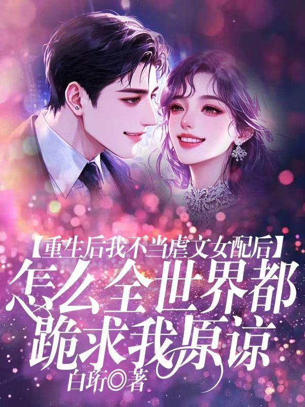 重生後我不當虐文女配後， 怎麼全世界都跪求我原諒