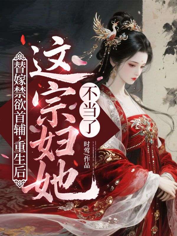 替嫁禁欲首輔，重生後這宗婦她不當了