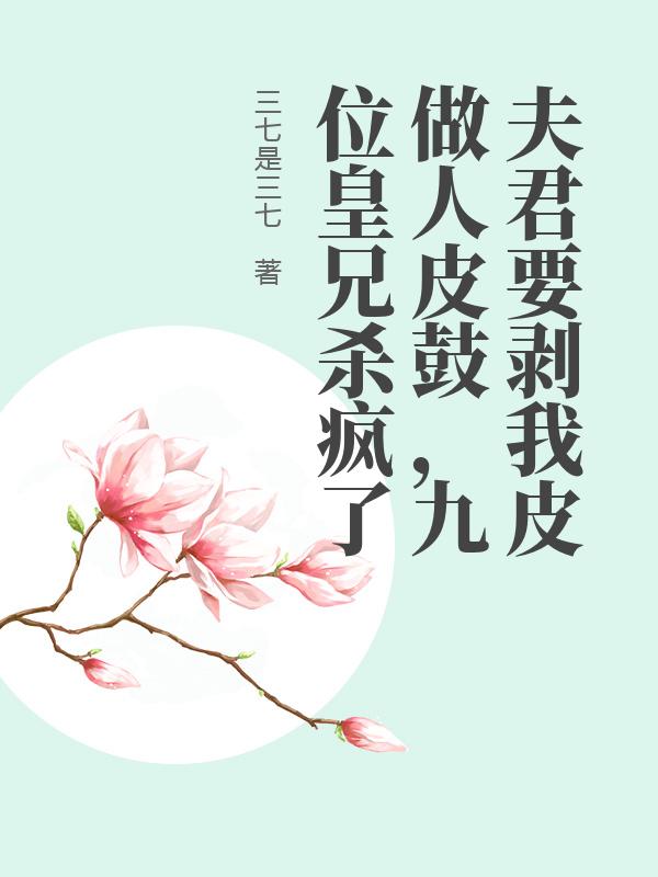 夫君要剝我皮做人皮鼓，九位皇兄殺瘋了