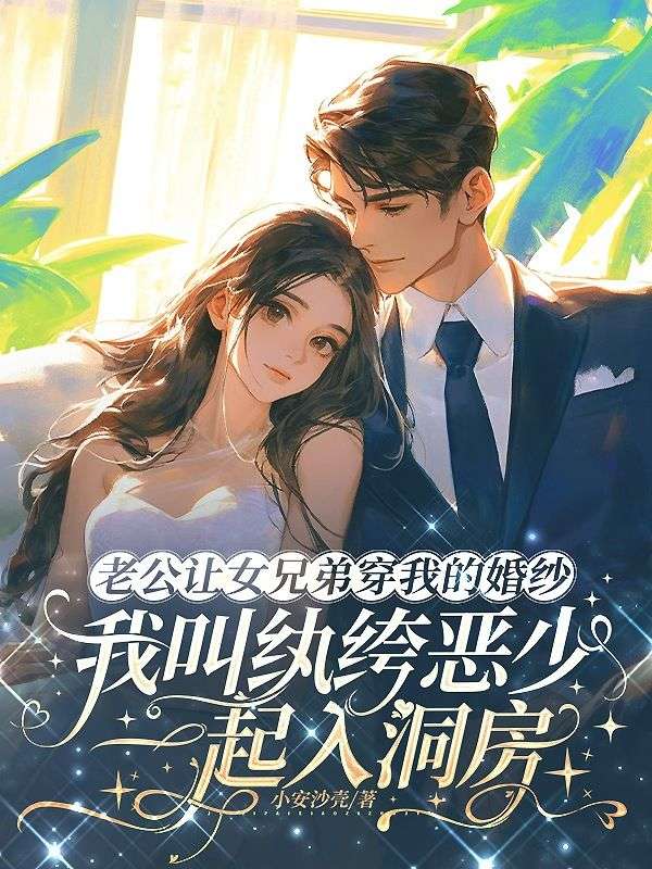 老公讓女兄弟穿我的婚紗，我叫紈絝惡少一起入洞房