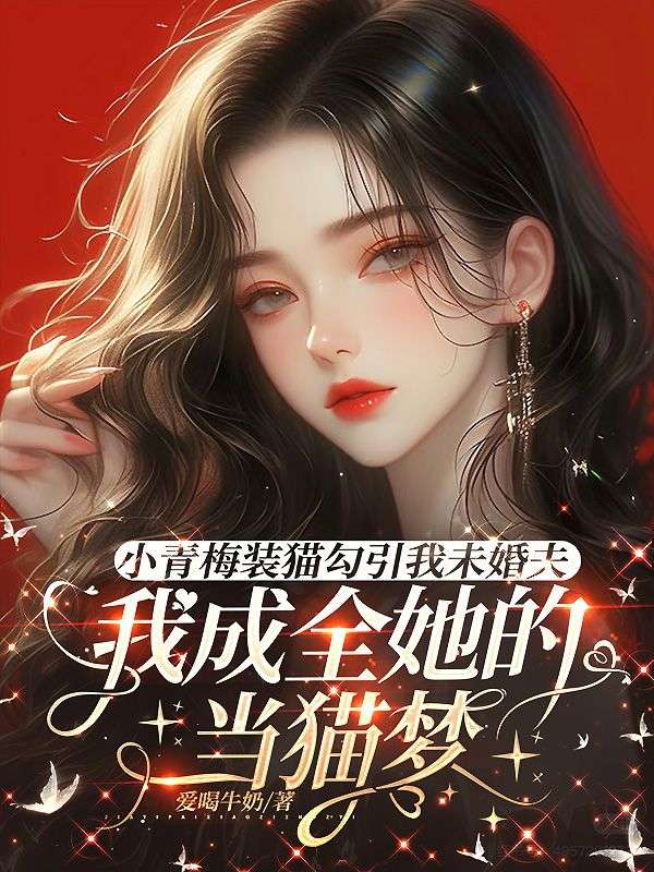 小青梅裝貓勾引我未婚夫，我成全她的當貓夢
