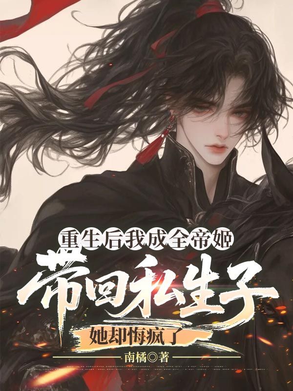 重生後我成全帝姬帶回私生子，她卻悔瘋了