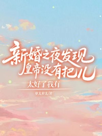 新婚之夜發現皇帝沒有把兒，太好了我有