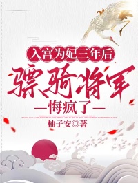 入宮為妃三年後，驃騎將軍悔瘋了