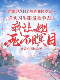 結婚紀念日老婆送我橡皮泥送實習生限量款手表，我讓她死不瞑目