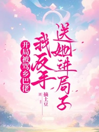 開局被罵鄉巴佬，我反手送她進局子