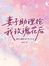 妻子助理搶我玫瑰花後，我讓他們自生自滅