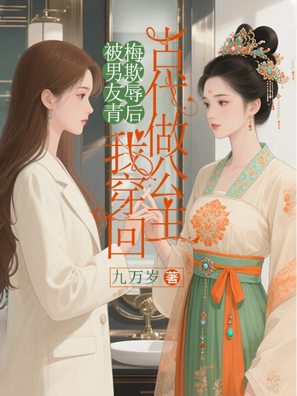 被男友青梅欺辱後，我穿回古代做公主