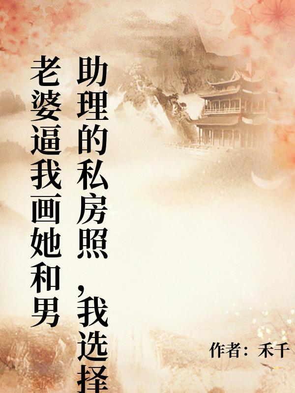 老婆逼我畫她和男助理的私房照，我選擇離婚