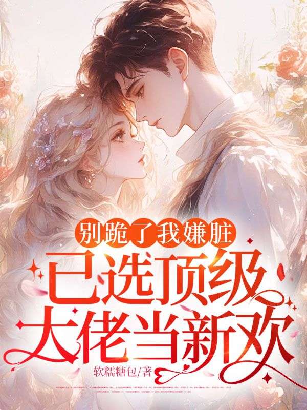 別跪了我嫌臟，已選頂級大佬當新歡