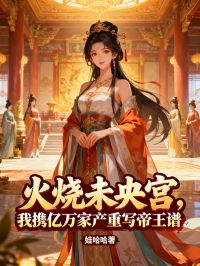 火燒未央宮，我攜億萬家產重寫帝王譜