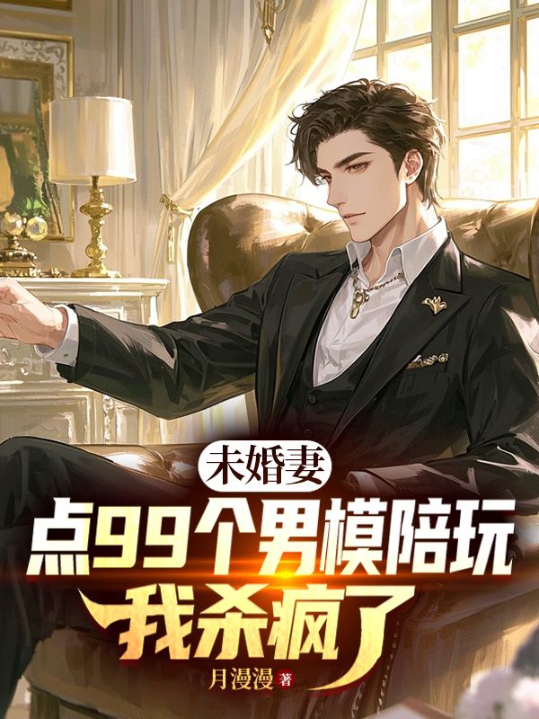 未婚妻點99個男模陪玩，我殺瘋了