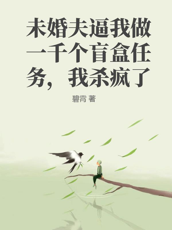 未婚夫逼我做一千個盲盒任務，我殺瘋了