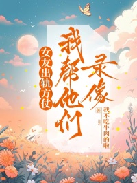 女友出軌方仗 ，我幫他們錄像