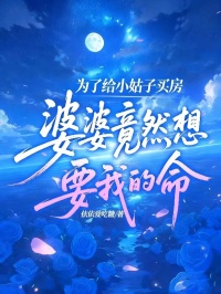 為了給小姑子買房，婆婆竟然想要我的命