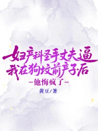 婦產科聖手丈夫逼我在狗墳前產子後，他悔瘋了