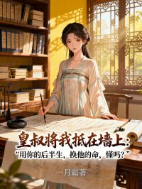 皇叔將我抵在牆上：“用你的後半生，換他的命，懂嗎？”