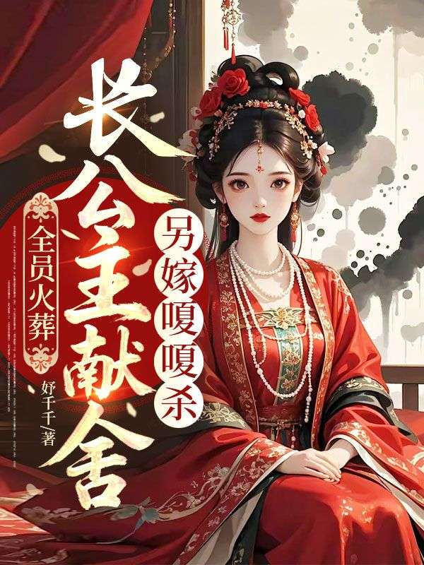 全員火葬，長公主獻舍另嫁嗄嗄殺