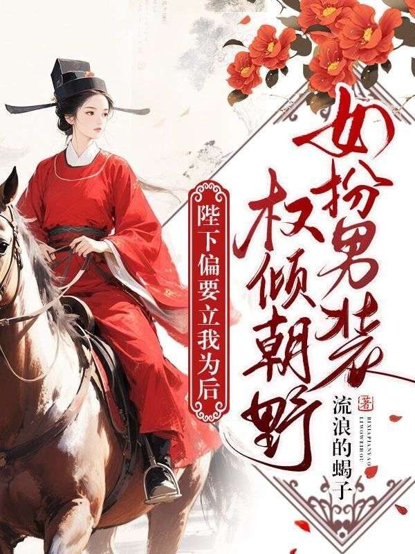 女扮男裝權傾朝野，陛下偏要立我為後