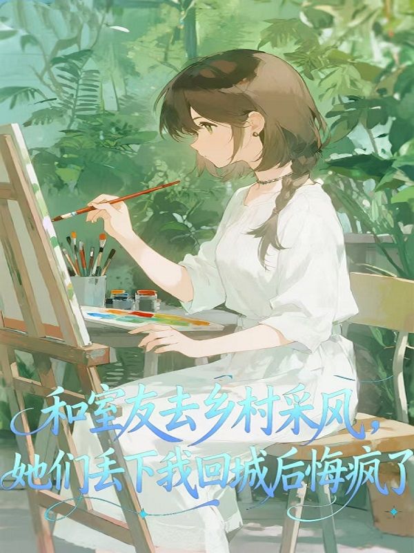 和室友去鄉村采風，她們丟下我回城後悔瘋了