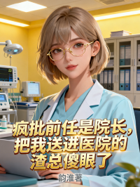 瘋批前任是院長，把我送進醫院的渣總傻眼了