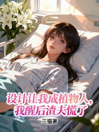 設計讓我成植物人，我醒後渣夫慌了