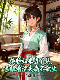 換臉歸來當丫鬟，親眼看渣夫痛不欲生